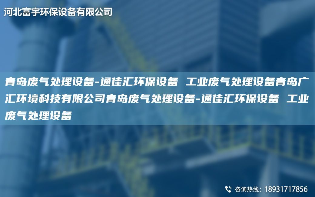 青島廢氣處理設(shè)備-通佳匯環(huán)保設(shè)備 工業(yè)廢氣處理設(shè)備青島廣匯環(huán)境科技有限公司青島廢氣處理設(shè)備-通佳匯環(huán)保設(shè)備 工業(yè)廢氣處理設(shè)備