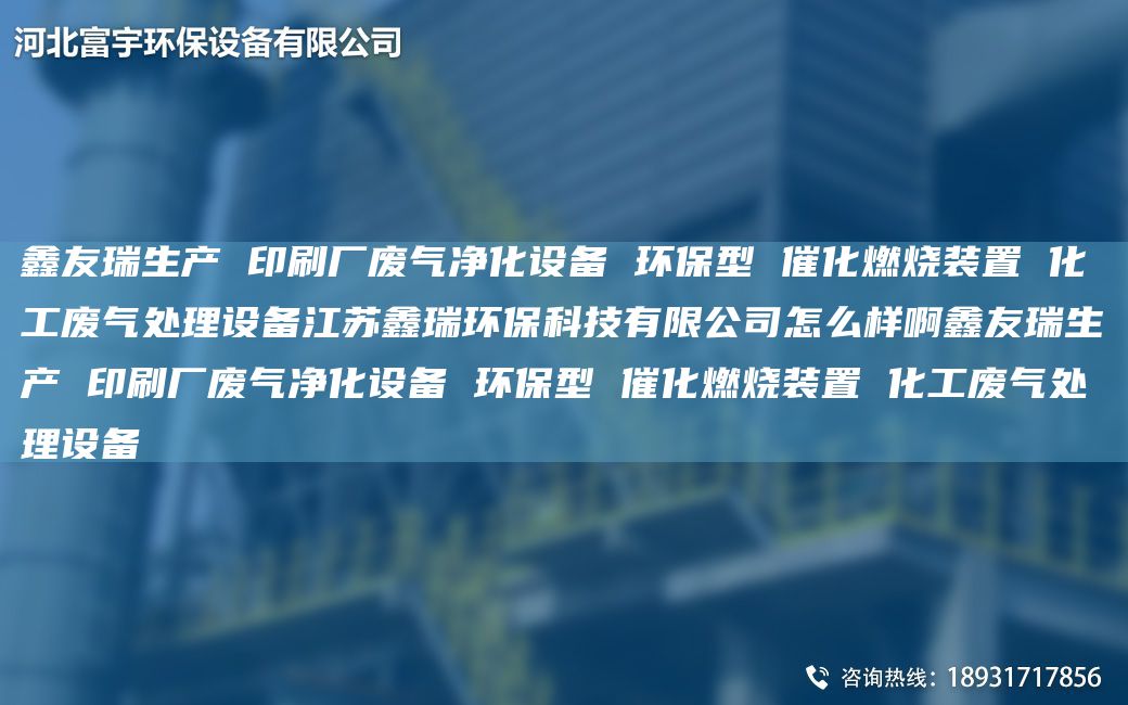 富宇生產(chǎn) 印刷廠廢氣凈化設(shè)備 環(huán)保型 催化燃燒裝置 化工廢氣處理設(shè)備江蘇鑫瑞環(huán)?？萍加邢薰驹趺礃影「挥钌a(chǎn) 印刷廠廢氣凈化設(shè)備 環(huán)保型 催化燃燒裝置 化工廢氣處理設(shè)備