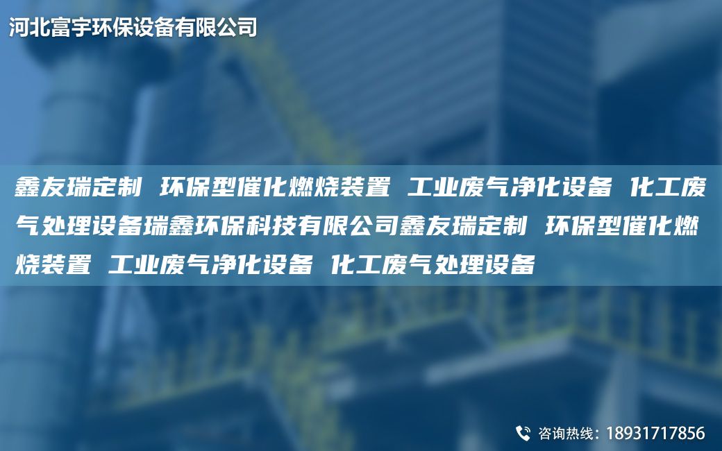 富宇定制 環(huán)保型催化燃燒裝置 工業(yè)廢氣凈化設(shè)備 化工廢氣處理設(shè)備瑞鑫環(huán)保科技有限公司富宇定制 環(huán)保型催化燃燒裝置 工業(yè)廢氣凈化設(shè)備 化工廢氣處理設(shè)備