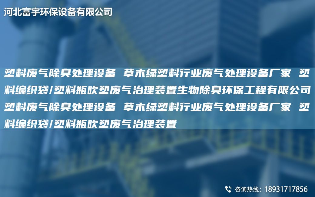 塑料廢氣除臭處理設(shè)備 草木綠塑料行業(yè)廢氣處理設(shè)備廠家 塑料編織袋/塑料瓶吹塑廢氣治理裝置生物除臭環(huán)保工程有限公司塑料廢氣除臭處理設(shè)備 草木綠塑料行業(yè)廢氣處理設(shè)備廠家 塑料編織袋/塑料瓶吹塑廢氣治理裝置