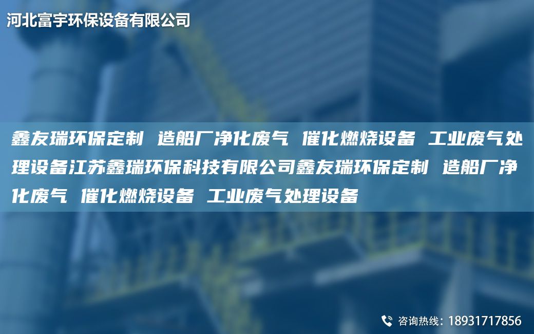 富宇環(huán)保定制 造船廠凈化廢氣 催化燃燒設(shè)備 工業(yè)廢氣處理設(shè)備江蘇鑫瑞環(huán)?？萍加邢薰靖挥瞽h(huán)保定制 造船廠凈化廢氣 催化燃燒設(shè)備 工業(yè)廢氣處理設(shè)備