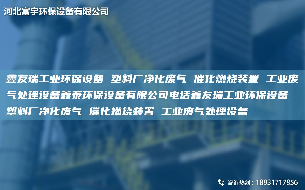 富宇工業(yè)環(huán)保設(shè)備 塑料廠凈化廢氣 催化燃燒裝置 工業(yè)廢氣處理設(shè)備鑫泰環(huán)保設(shè)備有限公司電話富宇工業(yè)環(huán)保設(shè)備 塑料廠凈化廢氣 催化燃燒裝置 工業(yè)廢氣處理設(shè)備