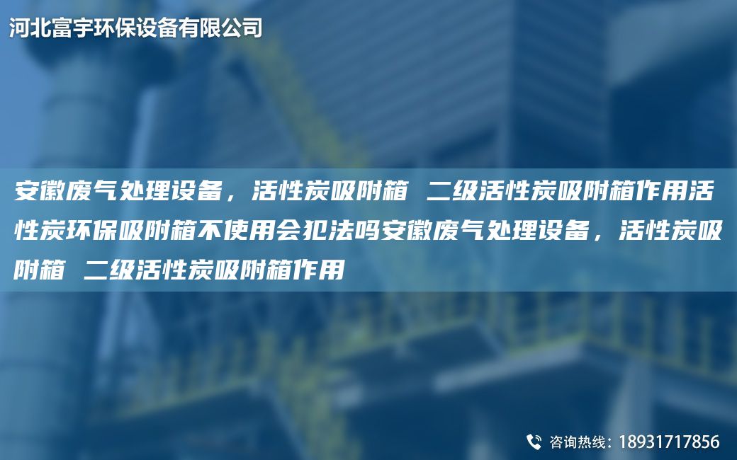安徽廢氣處理設(shè)備，活性炭吸附箱 二級(jí)活性炭吸附箱作用活性炭環(huán)保吸附箱不使用會(huì)犯法嗎安徽廢氣處理設(shè)備，活性炭吸附箱 二級(jí)活性炭吸附箱作用