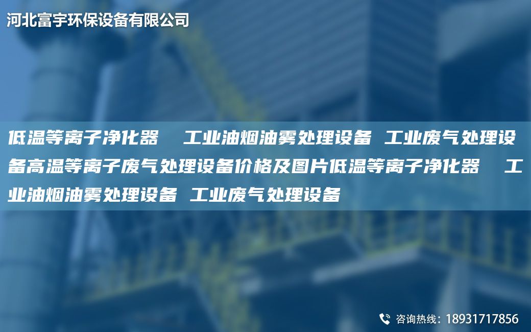 低溫等離子凈化器  工業(yè)油煙油霧處理設(shè)備 工業(yè)廢氣處理設(shè)備高溫等離子廢氣處理設(shè)備價(jià)格及圖片低溫等離子凈化器  工業(yè)油煙油霧處理設(shè)備 工業(yè)廢氣處理設(shè)備
