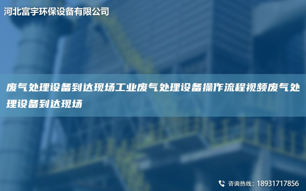 廢氣處理設(shè)備到達(dá)現(xiàn)場工業(yè)廢氣處理設(shè)備操作流程視頻廢氣處理設(shè)備到達(dá)現(xiàn)場