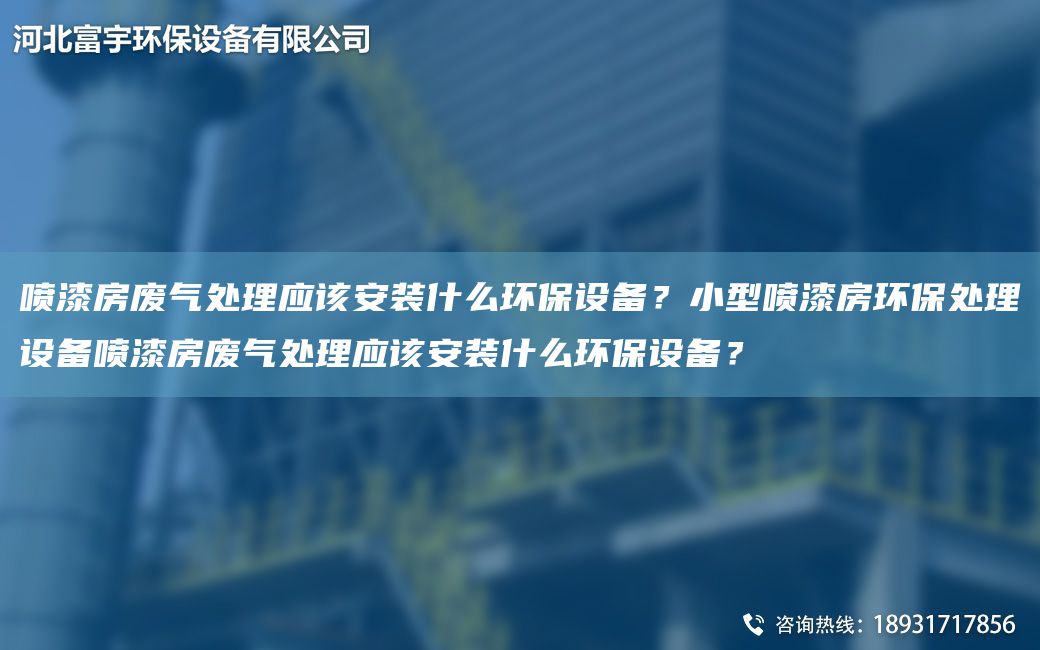 噴漆房廢氣處理應(yīng)該安裝什么環(huán)保設(shè)備？小型噴漆房環(huán)保處理設(shè)備噴漆房廢氣處理應(yīng)該安裝什么環(huán)保設(shè)備？