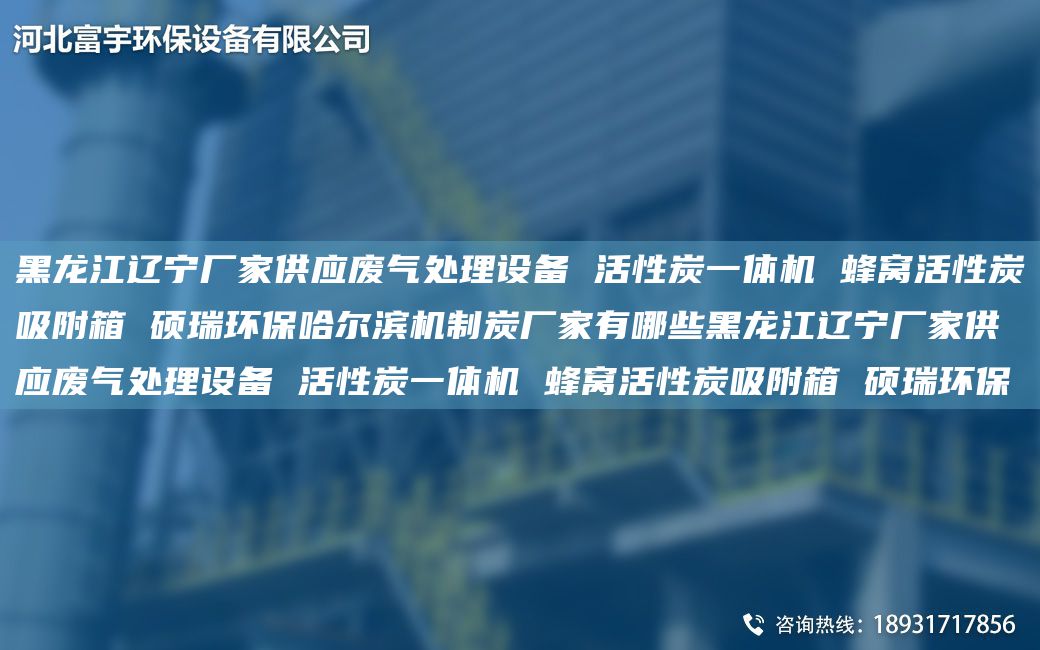 黑龍江遼寧廠家供應廢氣處理設備 活性炭一體機 蜂窩活性炭吸附箱 碩瑞環(huán)保哈爾濱機制炭廠家有哪些黑龍江遼寧廠家供應廢氣處理設備 活性炭一體機 蜂窩活性炭吸附箱 碩瑞環(huán)保