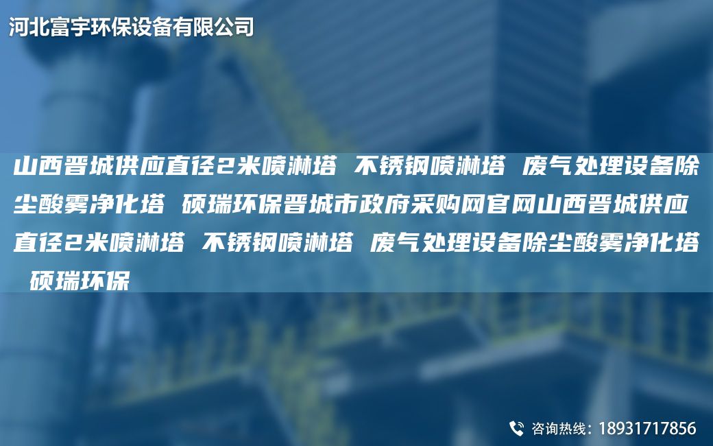山西晉城供應(yīng)直徑2米噴淋塔 不銹鋼噴淋塔 廢氣處理設(shè)備除塵酸霧凈化塔 碩瑞環(huán)保晉城市政府采購網(wǎng)官網(wǎng)山西晉城供應(yīng)直徑2米噴淋塔 不銹鋼噴淋塔 廢氣處理設(shè)備除塵酸霧凈化塔 碩瑞環(huán)保
