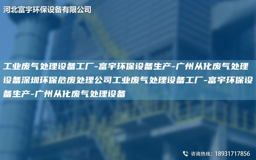 工業(yè)廢氣處理設(shè)備工廠-富宇環(huán)保設(shè)備生產(chǎn)-廣州從化廢氣處理設(shè)備深圳環(huán)保危廢處理公司工業(yè)廢氣處理設(shè)備工廠-富宇環(huán)保設(shè)備生產(chǎn)-廣州從化廢氣處理設(shè)備