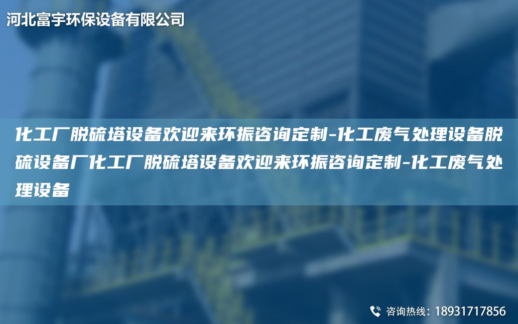 化工廠脫硫塔設(shè)備歡迎來(lái)環(huán)振咨詢(xún)定制-化工廢氣處理設(shè)備脫硫設(shè)備廠化工廠脫硫塔設(shè)備歡迎來(lái)環(huán)振咨詢(xún)定制-化工廢氣處理設(shè)備