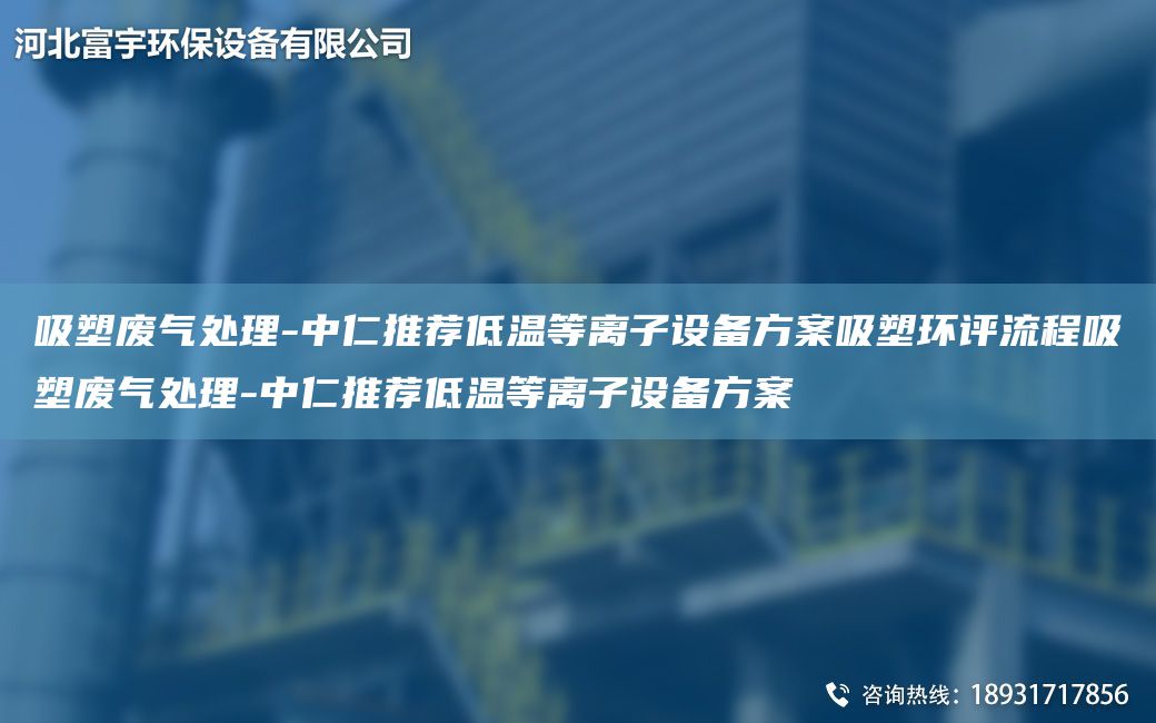 吸塑廢氣處理-中仁推薦低溫等離子設(shè)備方案吸塑環(huán)評(píng)流程吸塑廢氣處理-中仁推薦低溫等離子設(shè)備方案