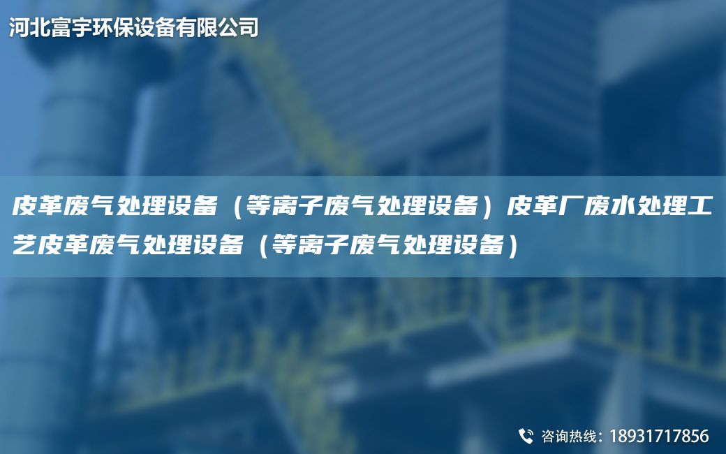 皮革廢氣處理設(shè)備（等離子廢氣處理設(shè)備）皮革廠廢水處理工藝皮革廢氣處理設(shè)備（等離子廢氣處理設(shè)備）