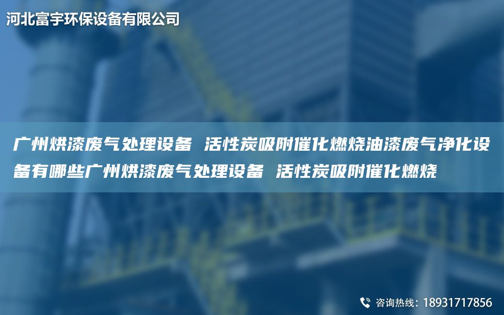 廣州烘漆廢氣處理設(shè)備 活性炭吸附催化燃燒油漆廢氣凈化設(shè)備有哪些廣州烘漆廢氣處理設(shè)備 活性炭吸附催化燃燒