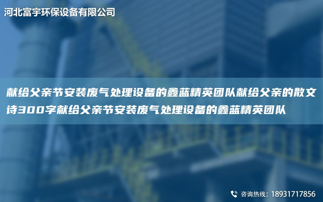 獻給父親節(jié)安裝廢氣處理設備的富宇精英TD獻給父親的散文詩300字獻給父親節(jié)安裝廢氣處理設備的富宇精英TD