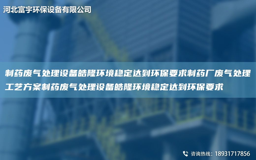 制藥廢氣處理設(shè)備皓隆環(huán)境穩(wěn)定達(dá)到環(huán)保要求制藥廠廢氣處理工藝方案制藥廢氣處理設(shè)備皓隆環(huán)境穩(wěn)定達(dá)到環(huán)保要求