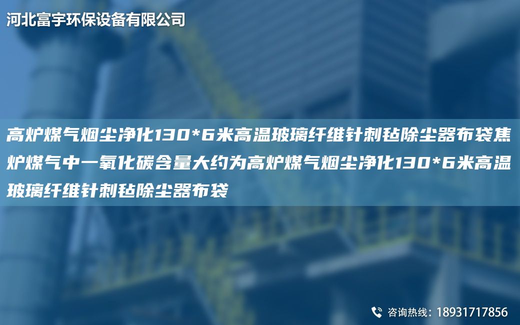 高爐煤氣煙塵凈化130*6米高溫玻璃纖維針刺氈除塵器布袋焦?fàn)t煤氣中一氧化碳含量大約為高爐煤氣煙塵凈化130*6米高溫玻璃纖維針刺氈除塵器布袋