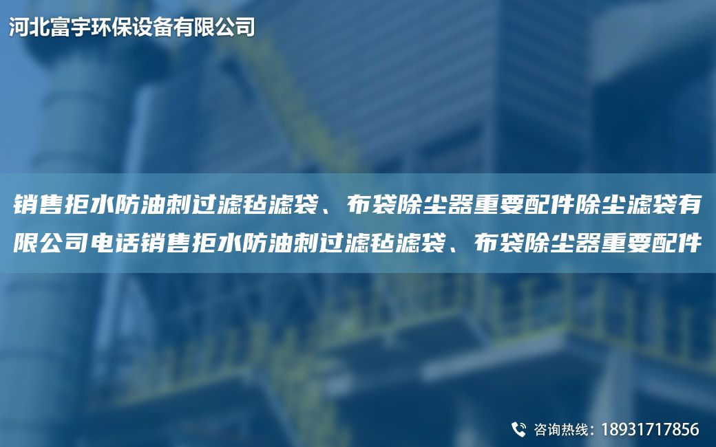 銷售拒水防油刺過濾氈濾袋、布袋除塵器重要配件除塵濾袋有限公司電話銷售拒水防油刺過濾氈濾袋、布袋除塵器重要配件