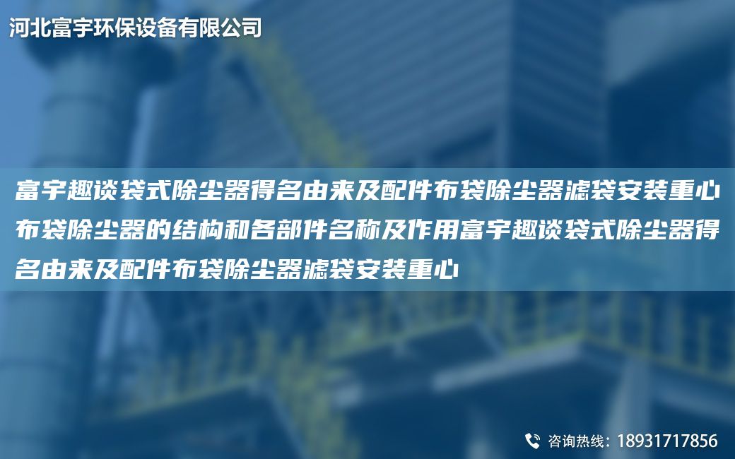富宇趣談袋式除塵器得M由來(lái)及配件布袋除塵器濾袋安裝重心布袋除塵器的結(jié)構(gòu)和各部件M稱(chēng)及作用富宇趣談袋式除塵器得M由來(lái)及配件布袋除塵器濾袋安裝重心