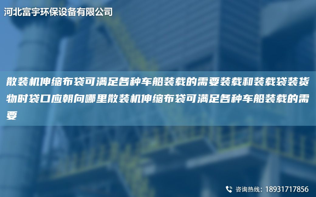 散裝機伸縮布袋可滿足各種車船裝載的需要裝載和裝載袋裝貨物時袋口應(yīng)朝向哪里散裝機伸縮布袋可滿足各種車船裝載的需要