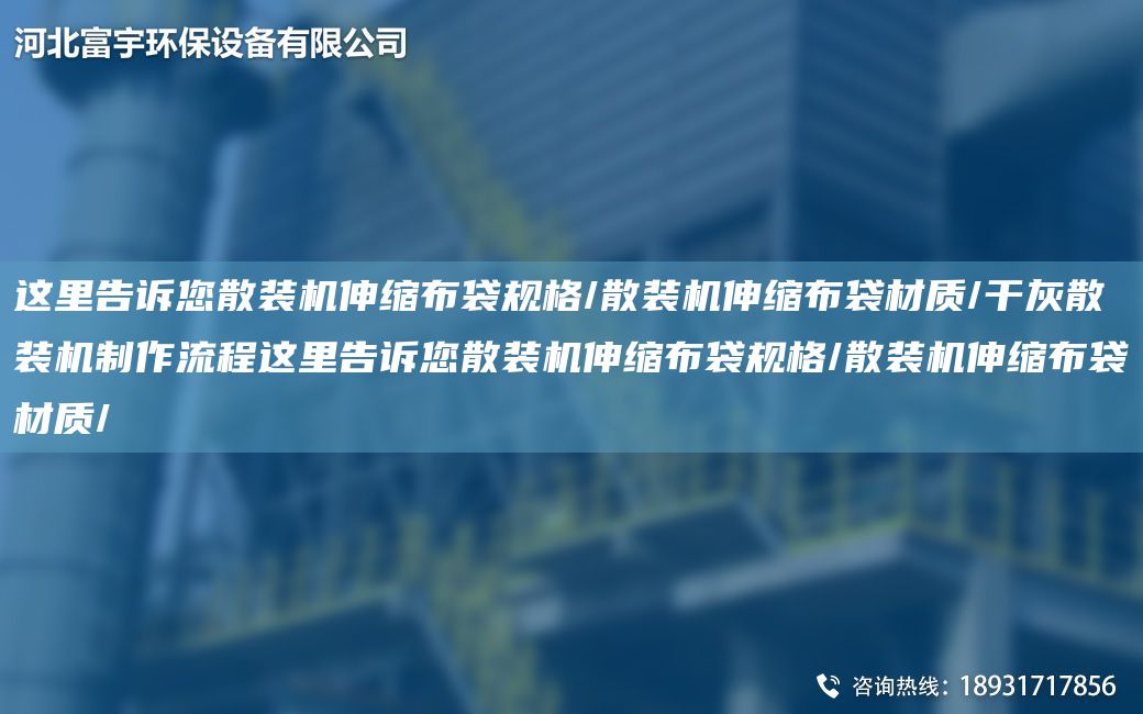 這里告訴您散裝機(jī)伸縮布袋規(guī)格/散裝機(jī)伸縮布袋材質(zhì)/干灰散裝機(jī)制作流程這里告訴您散裝機(jī)伸縮布袋規(guī)格/散裝機(jī)伸縮布袋材質(zhì)/