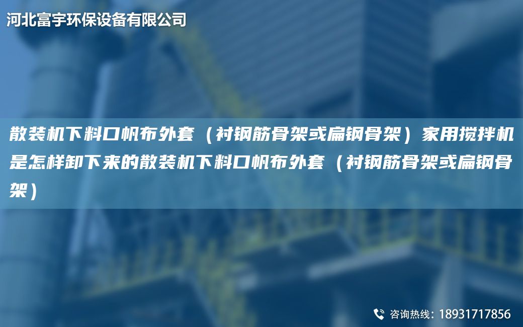 散裝機(jī)下料口帆布外TA-O（襯鋼筋骨架或扁鋼骨架）家用攪拌機(jī)是怎樣卸下來的散裝機(jī)下料口帆布外TA-O（襯鋼筋骨架或扁鋼骨架）