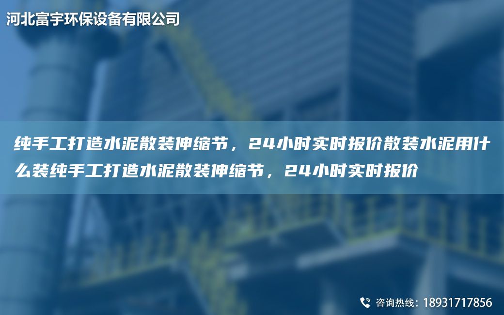 純手工打造水泥散裝伸縮節(jié)，24小時(shí)實(shí)時(shí)報(bào)價(jià)散裝水泥用什么裝純手工打造水泥散裝伸縮節(jié)，24小時(shí)實(shí)時(shí)報(bào)價(jià)