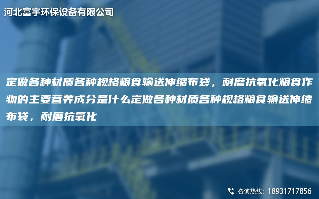 定做各種材質(zhì)各種規(guī)格糧食輸送伸縮布袋，耐磨抗氧化糧食作物的主要營養(yǎng)成分是什么定做各種材質(zhì)各種規(guī)格糧食輸送伸縮布袋，耐磨抗氧化