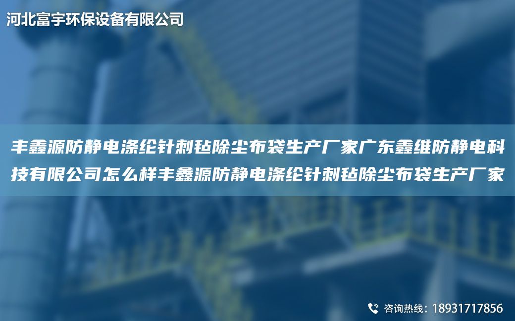 豐鑫源防靜電滌綸針刺氈除塵布袋生產(chǎn)廠家廣東鑫維防靜電科技有限公司怎么樣豐鑫源防靜電滌綸針刺氈除塵布袋生產(chǎn)廠家