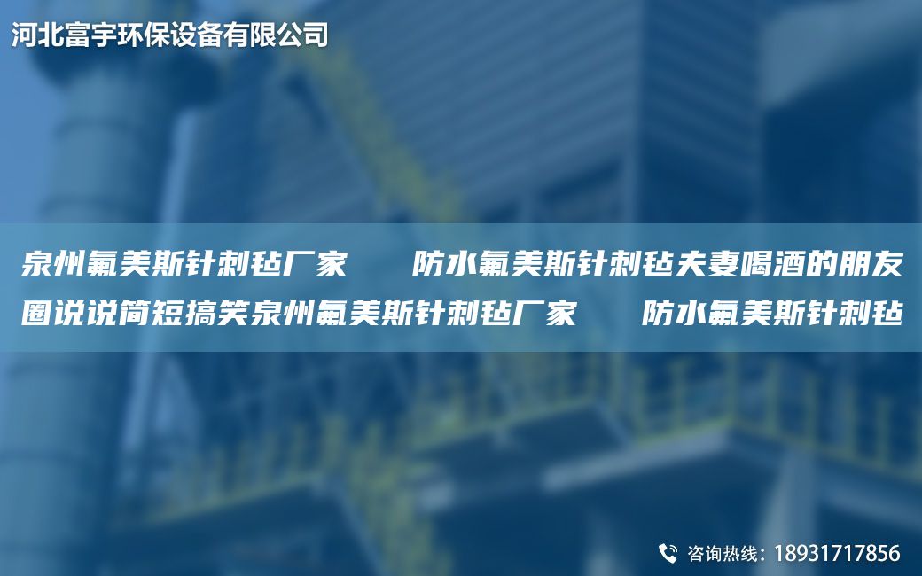 泉州氟美斯針刺氈廠家   防水氟美斯針刺氈夫妻喝酒的朋友圈說說簡(jiǎn)短搞笑泉州氟美斯針刺氈廠家   防水氟美斯針刺氈