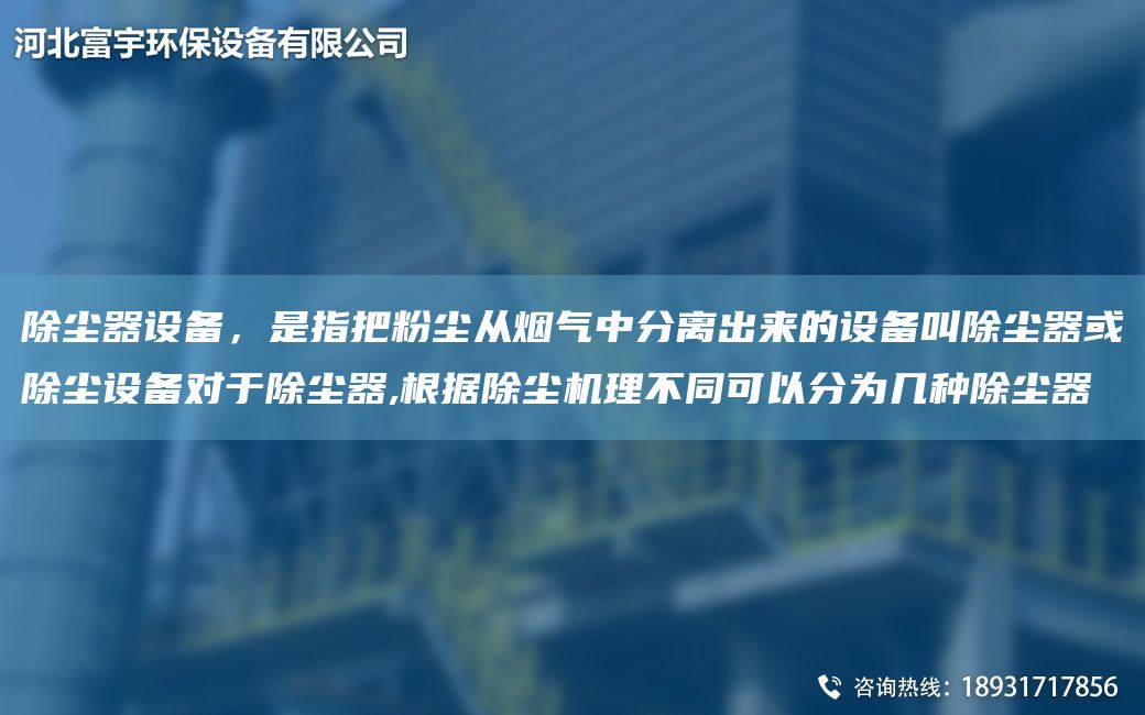 除塵器設(shè)備，是指把粉塵從煙氣中分離出來(lái)的設(shè)備叫除塵器或除塵設(shè)備對(duì)于除塵器,根據(jù)除塵機(jī)理不同可以分為幾種除塵器