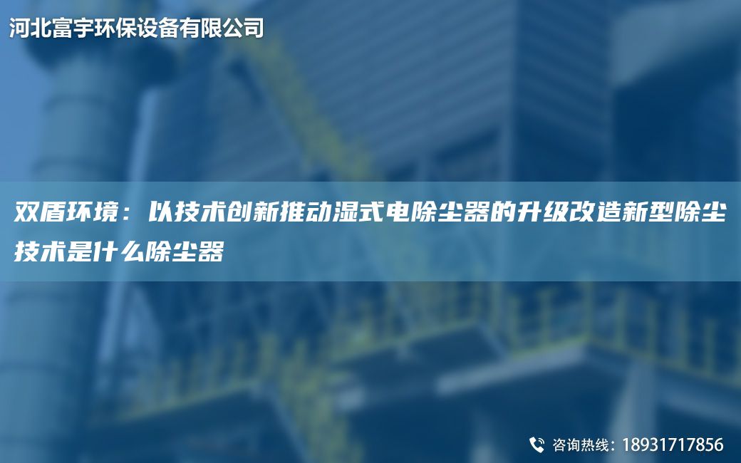 雙盾環(huán)境：以技術(shù)創(chuàng)新推動濕式電除塵器的升級改造新型除塵技術(shù)是什么除塵器