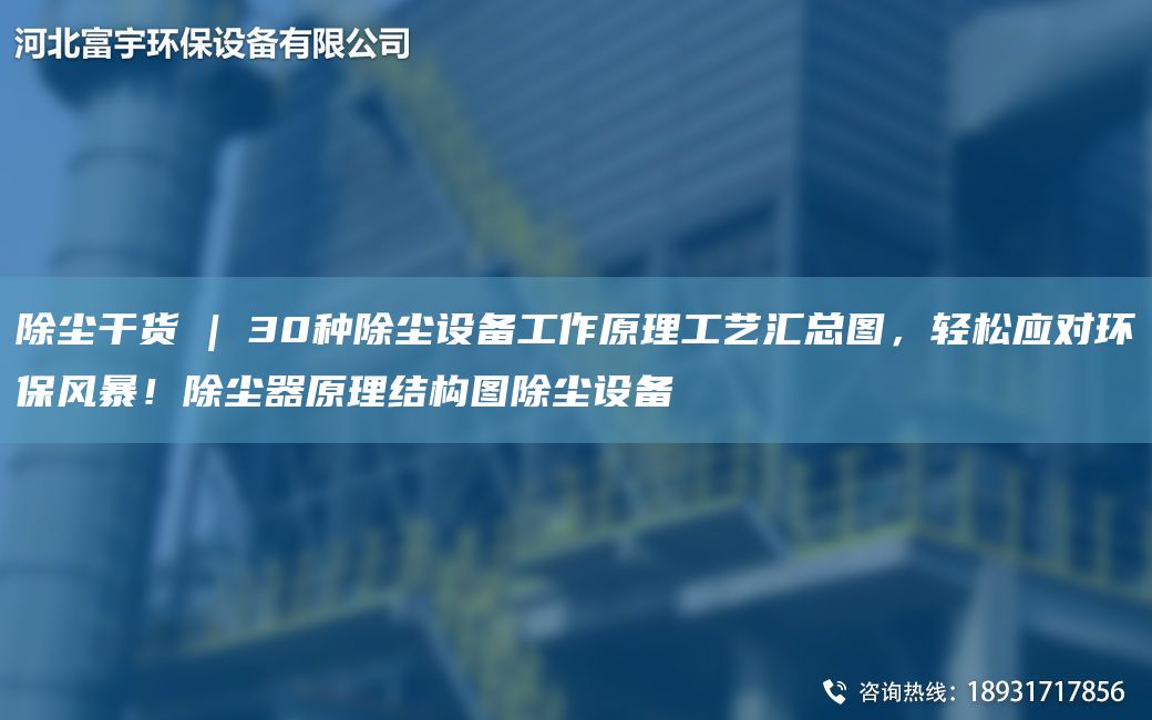除塵干貨 | 30種除塵設(shè)備工作原理工藝匯總圖，輕松應(yīng)對環(huán)保風(fēng)暴！除塵器原理結(jié)構(gòu)圖除塵設(shè)備