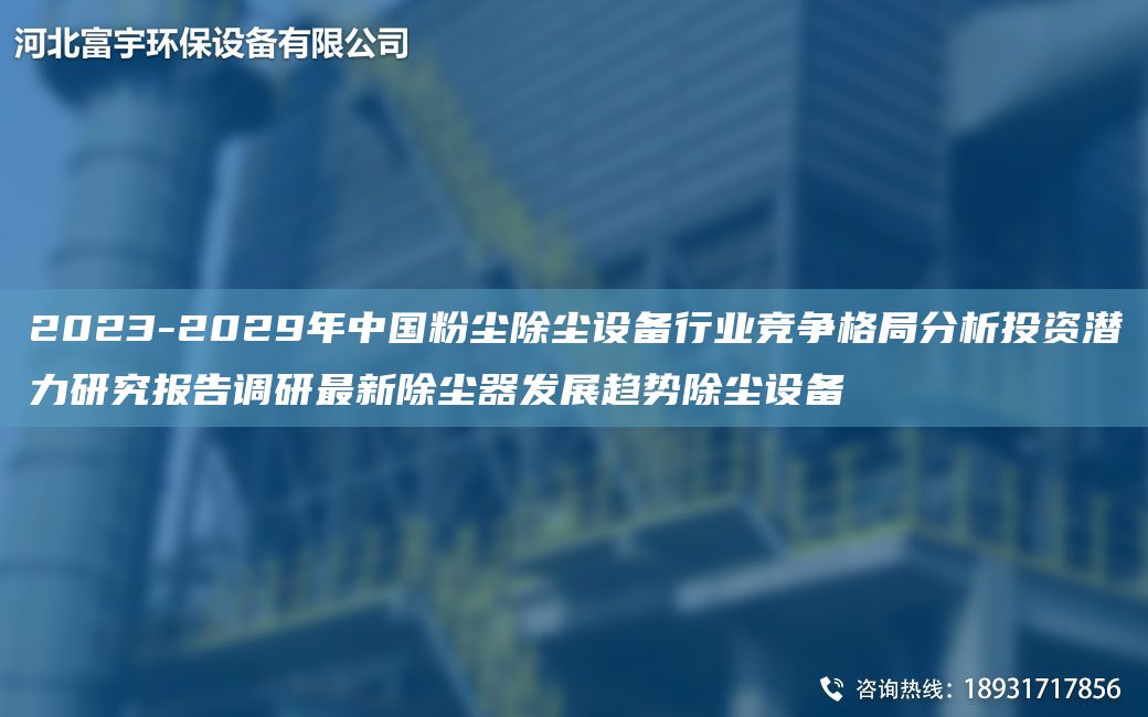 2023-2029NA中G粉塵除塵設(shè)備行業(yè)競(jìng)爭(zhēng)格JY分析投資潛力研究報(bào)告調(diào)研Z新除塵器發(fā)展趨勢(shì)除塵設(shè)備