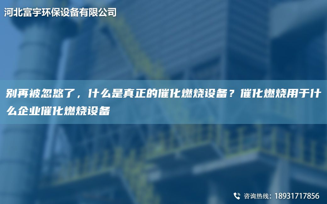 別再被忽悠了，什么是真正的催化燃燒設(shè)備？催化燃燒用于什么企業(yè)催化燃燒設(shè)備