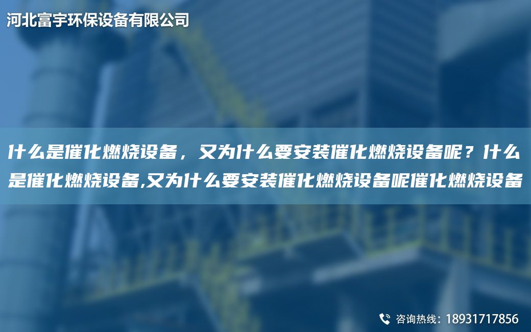 什么是催化燃燒設(shè)備，又為什么要安裝催化燃燒設(shè)備呢？什么是催化燃燒設(shè)備,又為什么要安裝催化燃燒設(shè)備呢催化燃燒設(shè)備