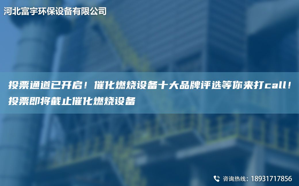 投票通道已開啟！催化燃燒設(shè)備十大PP評(píng)選等你來打call！投票即將截止催化燃燒設(shè)備