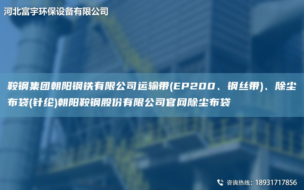 鞍鋼集團(tuán)朝陽鋼鐵有限公司運(yùn)輸帶(EP200、鋼絲帶)、除塵布袋(針綸)朝陽鞍鋼股份有限公司官網(wǎng)除塵布袋