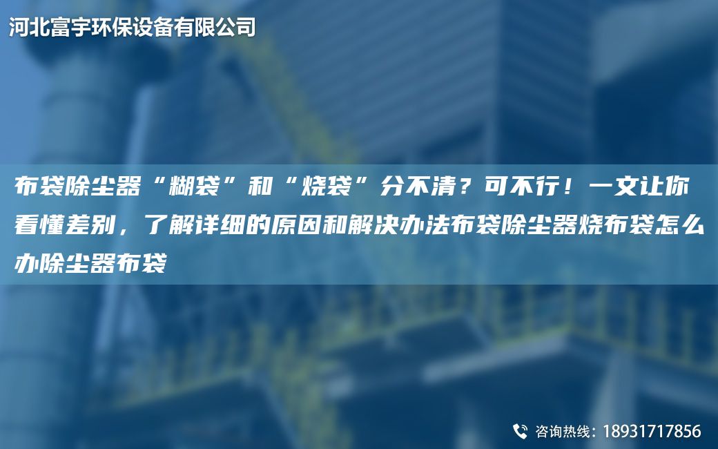 布袋除塵器“糊袋”和“燒袋”分不清？可不行！一文讓你看懂差別，了解詳細(xì)的原因和解決辦法布袋除塵器燒布袋怎么辦除塵器布袋