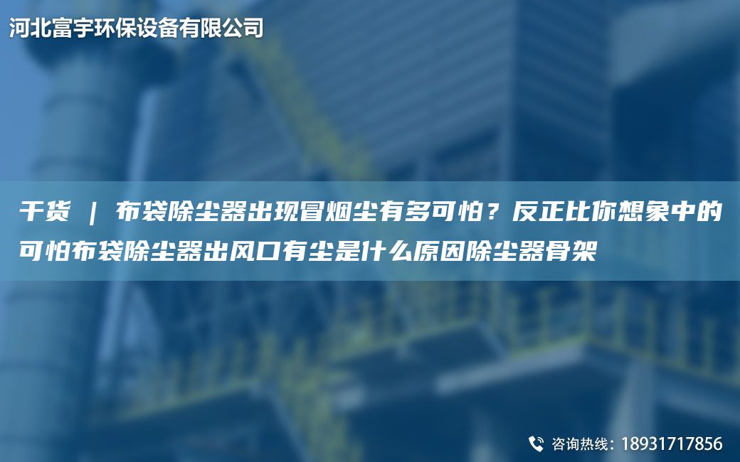 干貨 | 布袋除塵器出現(xiàn)冒煙塵有多可怕？反正比你想象中的可怕布袋除塵器出風(fēng)口有塵是什么原因除塵器骨架