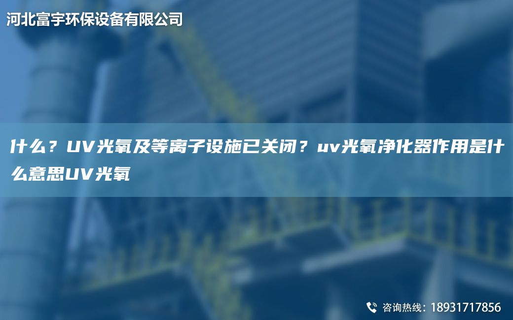 什么？UV光氧及等離子設(shè)施已關(guān)閉？uv光氧凈化器作用是什么意思UV光氧