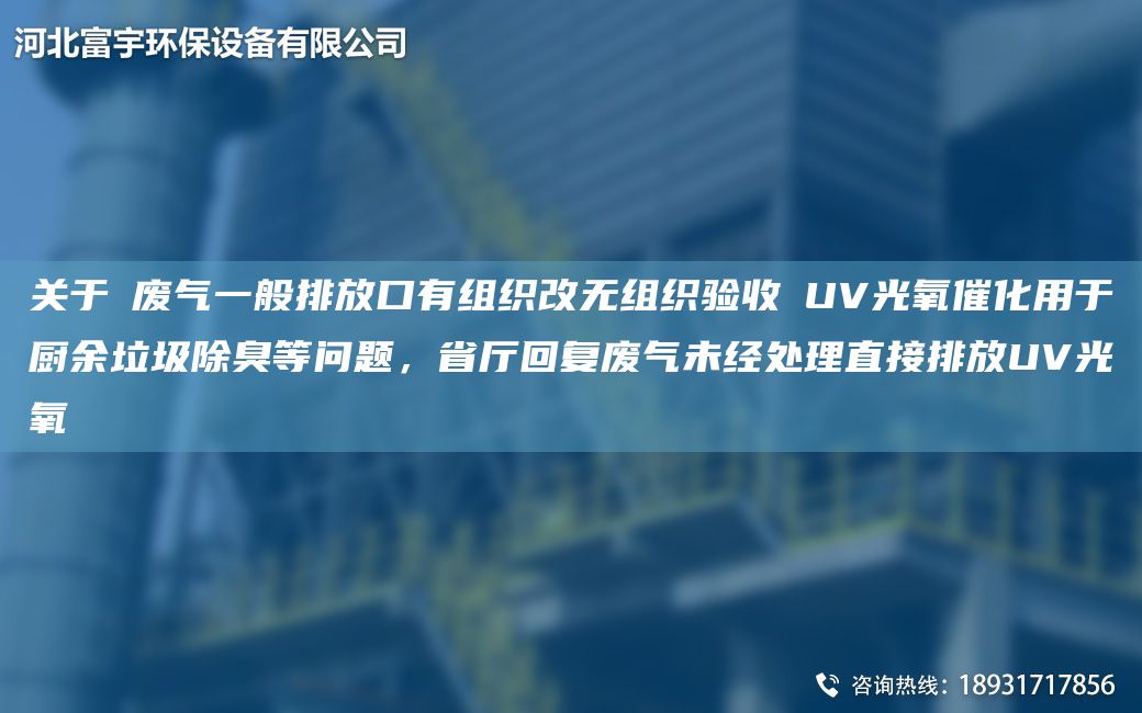 關(guān)于①?gòu)U氣一般排放口有組織改無(wú)組織驗(yàn)收②UV光氧催化用于廚余垃圾除臭等問(wèn)題，省廳回復(fù)廢氣未經(jīng)處理直接排放UV光氧