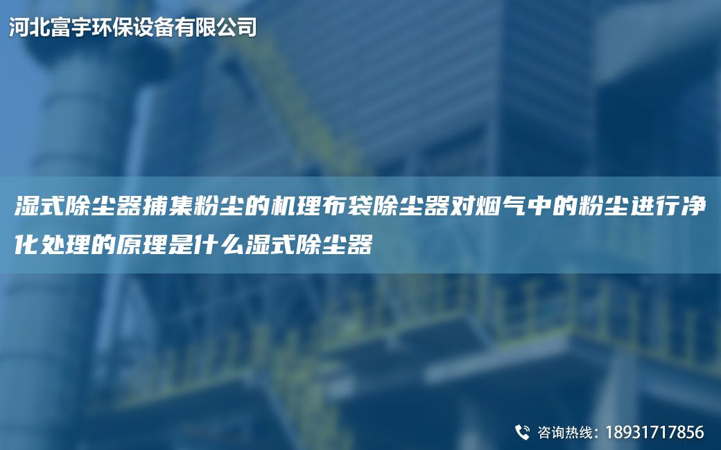 濕式除塵器捕集粉塵的機理布袋除塵器對煙氣中的粉塵進行凈化處理的原理是什么濕式除塵器