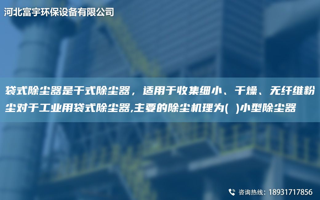 袋式除塵器是干式除塵器，適用于收集細(xì)小、干燥、無纖維粉塵對(duì)于工業(yè)用袋式除塵器,主要的除塵機(jī)理為( )小型除塵器