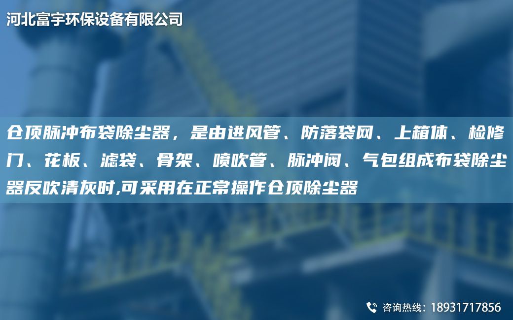 倉頂脈沖布袋除塵器，是由進(jìn)風(fēng)管、防落袋網(wǎng)、上箱體、檢修門、花板、濾袋、骨架、噴吹管、脈沖閥、氣包組成布袋除塵器反吹清灰時(shí),可采用在正常操作倉頂除塵器