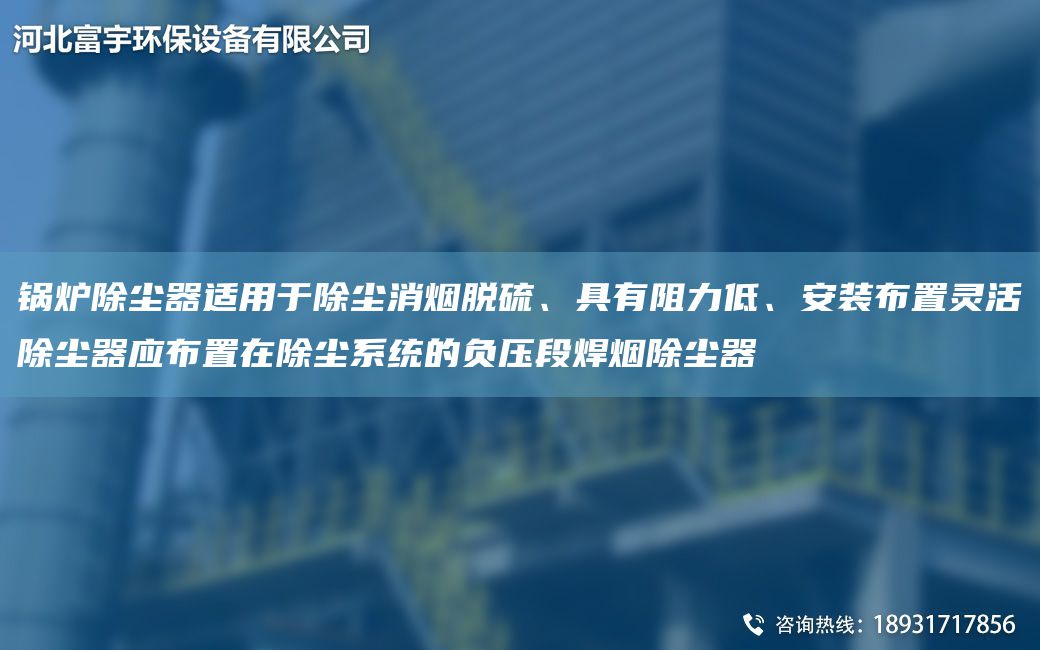 鍋爐除塵器適用于除塵消煙脫硫、具有阻力低、安裝布置靈活除塵器應布置在除塵系統(tǒng)的負壓段焊煙除塵器