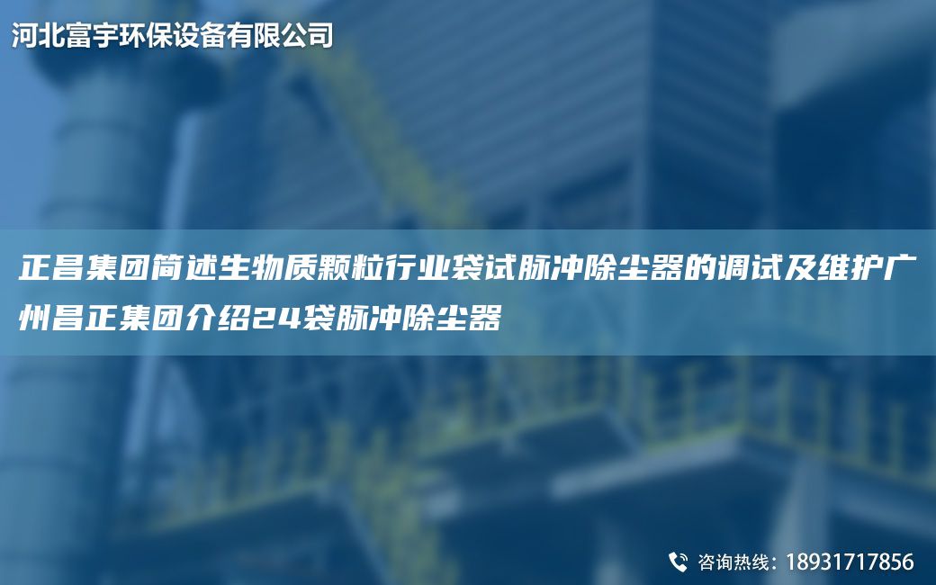正昌集團(tuán)簡述生物質(zhì)顆粒行業(yè)袋試脈沖除塵器的調(diào)試及維護(hù)廣州昌正集團(tuán)介紹24袋脈沖除塵器
