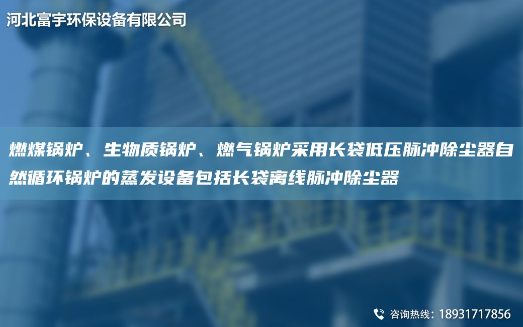 燃煤鍋爐、生物質鍋爐、燃氣鍋爐采用長袋低壓脈沖除塵器自然循環(huán)鍋爐的蒸發(fā)設備包括長袋離線脈沖除塵器