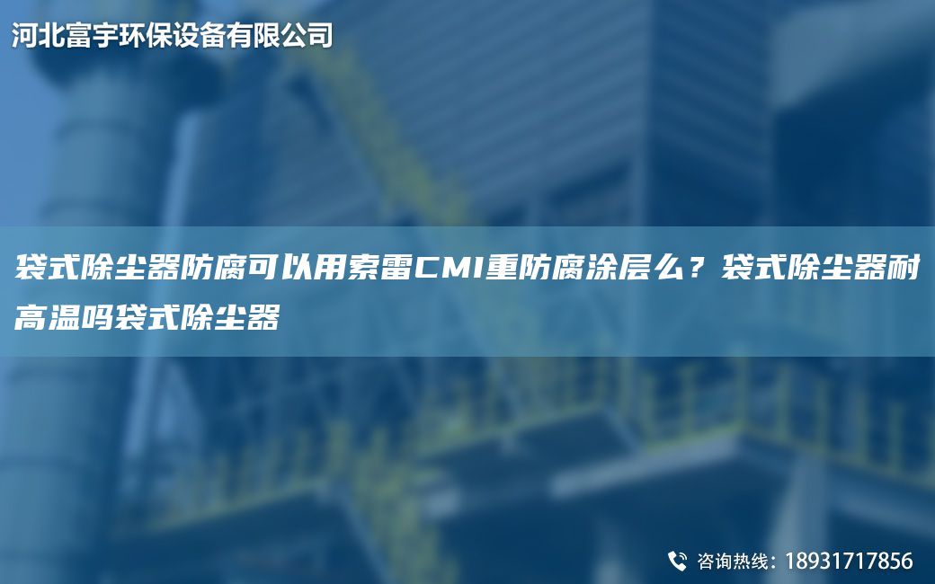 袋式除塵器防腐可以用索雷CMI重防腐涂層么？袋式除塵器耐高溫嗎袋式除塵器