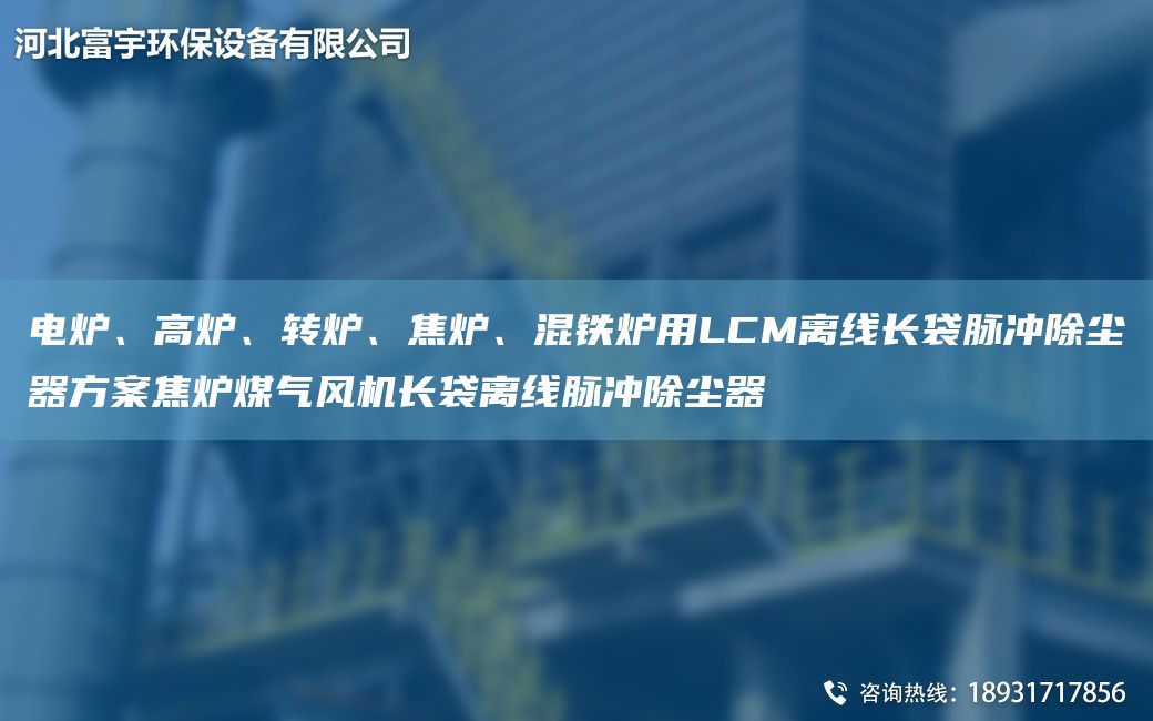 電爐、高爐、轉(zhuǎn)爐、焦?fàn)t、混鐵爐用LCM離線長(zhǎng)袋脈沖除塵器方案焦?fàn)t煤氣風(fēng)機(jī)長(zhǎng)袋離線脈沖除塵器