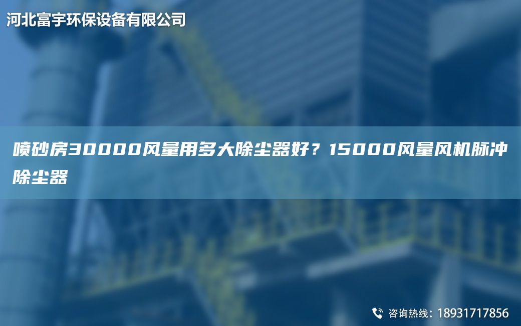 噴砂房30000風量用多大除塵器好？15000風量風機脈沖除塵器